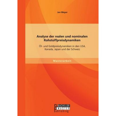 Analyse Der Realen Und Nominalen Rohstoffpreisdynamiken: Ol- Und Goldpreisdynamiken in Den USA Kanada..., Bachelor + Master Publishing