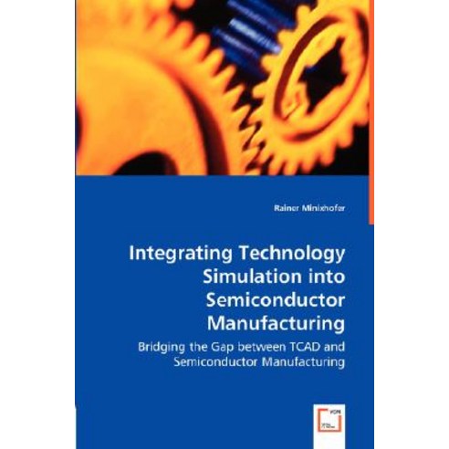 Integrating Technology Simulation Into Semiconductor Manufacturing - Bridging the Gap Between TCAD and..., VDM Verlag Dr. Mueller E.K.