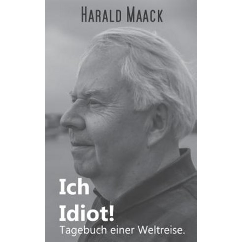 Ich Idiot! Tagebuch Einer Weltreise, Books on Demand