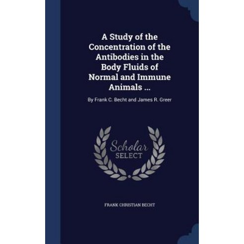 A Study of the Concentration of the Antibodies in the Body Fluids of Normal and Immune Animals ...: By..., Sagwan Press