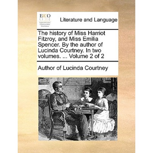 The History of Miss Harriot Fitzroy and Miss Emilia Spencer. by the Author of Lucinda Courtney. in Tw..., Gale Ecco, Print Editions