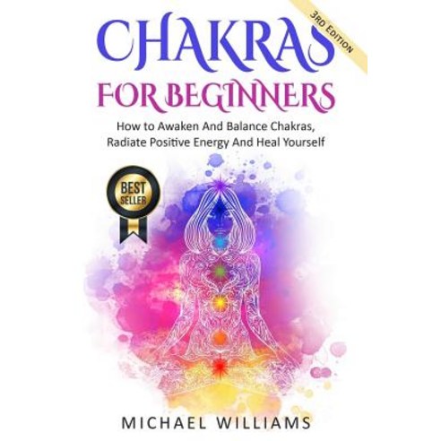 Chakras: Chakras for Beginners - How to Awaken and Balance Chakras Radiate Positive Energy and Heal Y..., Createspace Independent Publishing Platform