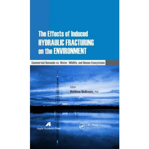The Effects of Induced Hydraulic Fracturing on the Environment: Commercial Demands vs. Water Wildlife..., Apple Academic Press