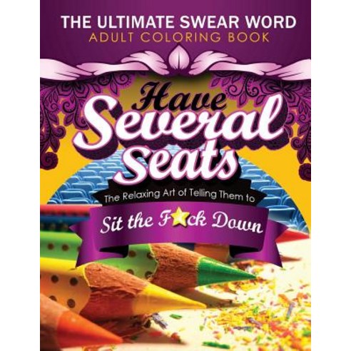 Have Several Seats: The Relaxing Art of Telling Them to Sit the F#ck Down!: The Humour Swear Word Ther..., Createspace Independent Publishing Platform