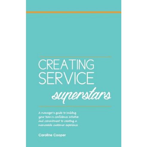 Creating Service Superstars: A Manager''s Guide to Building Your Team''s Confidence Initiative and Comm..., Naturally Loyal Publications