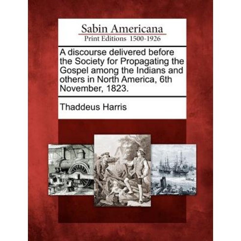 A Discourse Delivered Before the Society for Propagating the Gospel Among the Indians and Others in No..., Gale Ecco, Sabin Americana