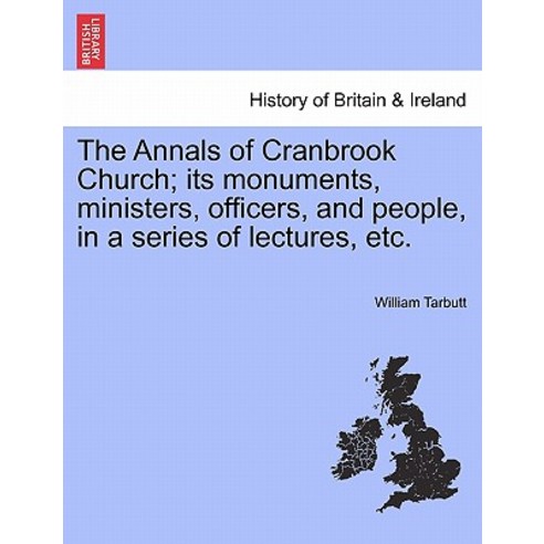 The Annals of Cranbrook Church; Its Monuments Ministers Officers and People in a Series of Lecture..., British Library, Historical Print Editions
