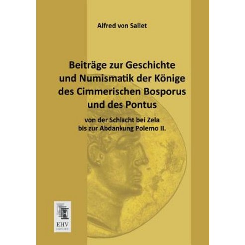 Beitrage Zur Geschichte Und Numismatik Der Konige Des Cimmerischen Bosporus Und Des Pontus Von Der Sch..., Ehv-History