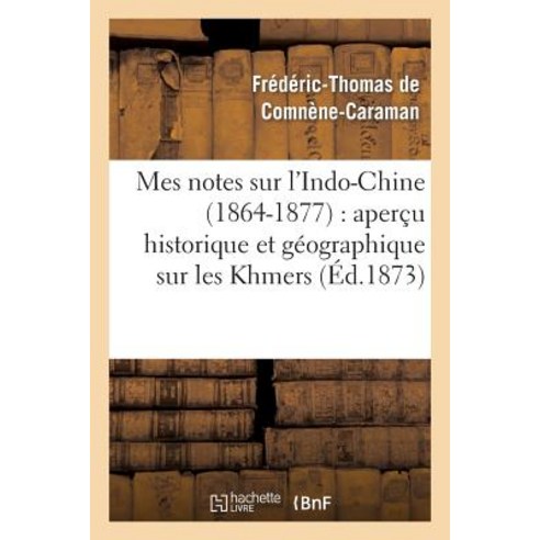 Mes Notes Sur L''Indo-Chine (1864-1877) Apercu Historique Et Geographique Sur Les Khmers, Hachette Livre - Bnf