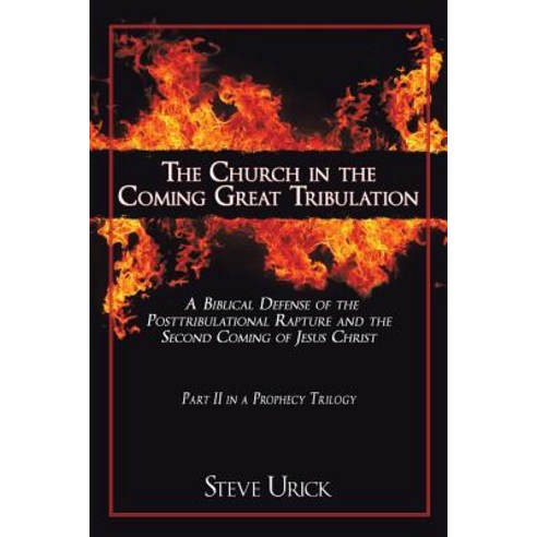 The Church in the Coming Great Tribulation: A Biblical Defense of the Posttribulational Rapture and th..., Authorhouse