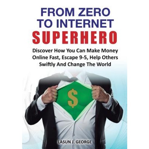 From Zero to Internet Superhero: Discover How You Can Make Money Online Fast Quite Boring 9-5 Help O..., Lasgeorges Books