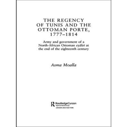 The Regency of Tunis and the Ottoman Porte 1777-1814: Army and Government of a North-African Eyalet a..., Routledge