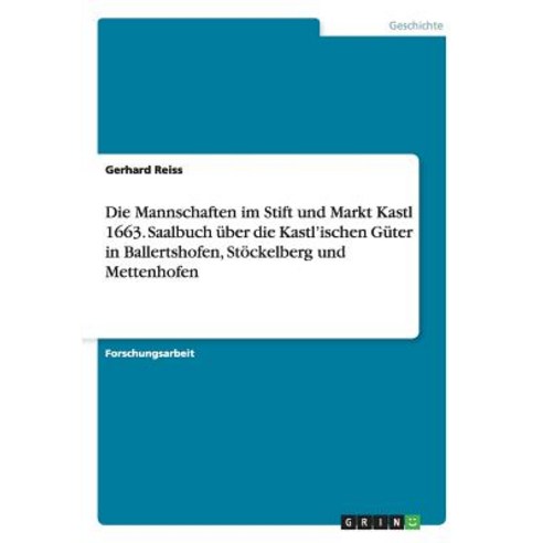 Die Mannschaften Im Stift Und Markt Kastl 1663. Saalbuch Uber Die Kastl''ischen Guter Inballertshofen ..., Grin Publishing