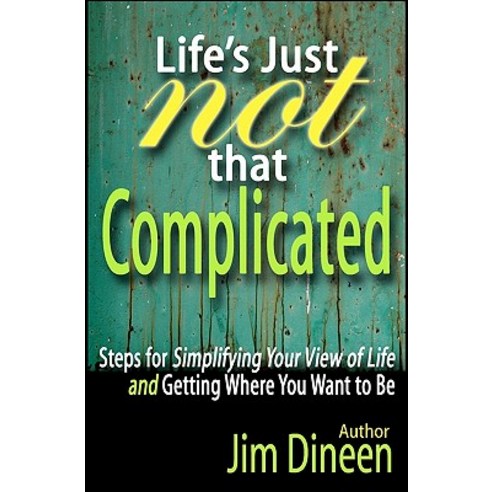 Life''s Just Not That Complicated: Steps for Simplifying Your Life and Getting Where You Want to Be, Createspace Independent Publishing Platform