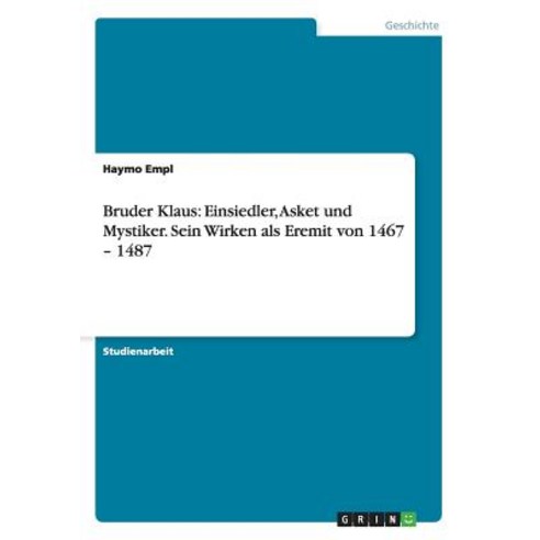 Bruder Klaus: Einsiedler Asket Und Mystiker. Sein Wirken ALS Eremit Von 1467 - 1487, Grin Publishing