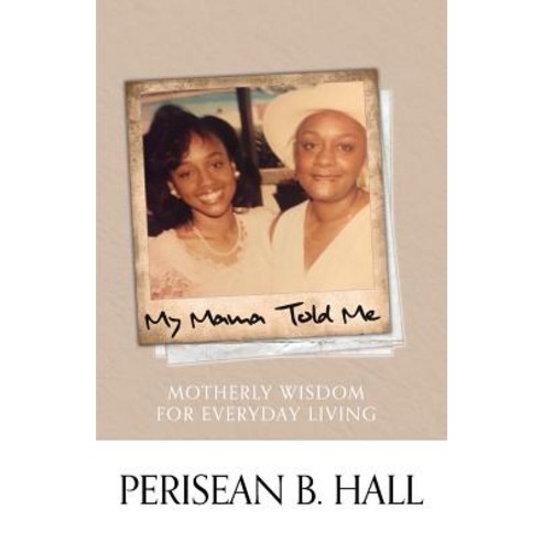 My Mama Told Me: Motherly Wisdom for Everyday Living, Perisean Enterprises