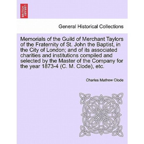 Memorials of the Guild of Merchant Taylors of the Fraternity of St. John the Baptist in the City of L..., British Library, Historical Print Editions