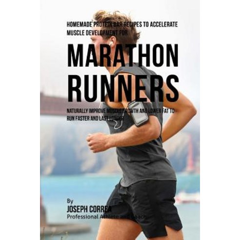Homemade Protein Bar Recipes to Accelerate Muscle Development for Marathon Runners: Naturally Improve ..., Createspace Independent Publishing Platform
