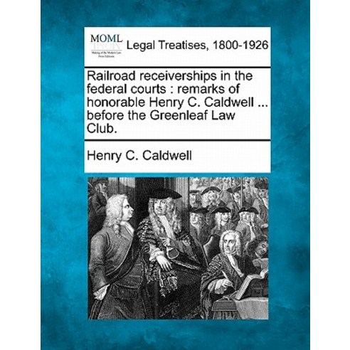 Railroad Receiverships in the Federal Courts: Remarks of Honorable Henry C. Caldwell ... Before the Gr..., Gale Ecco, Making of Modern Law