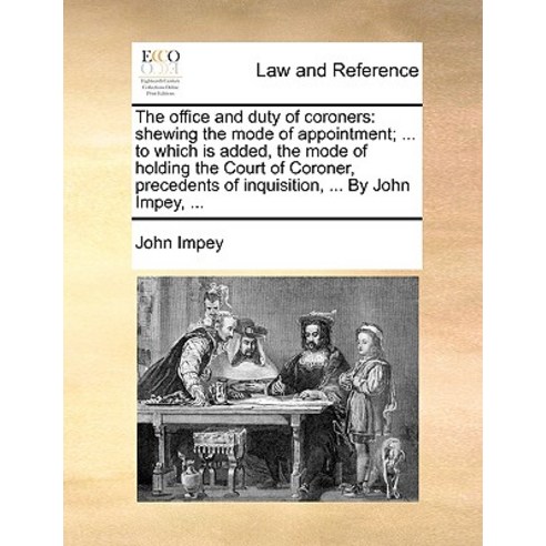 The Office and Duty of Coroners: Shewing the Mode of Appointment; ... to Which Is Added the Mode of H..., Gale Ecco, Print Editions