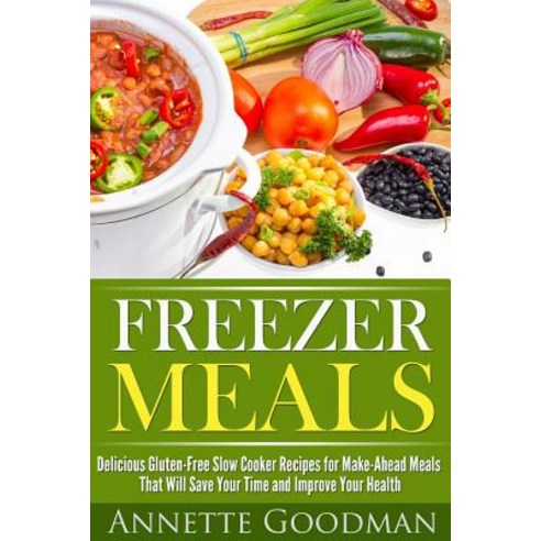 Freezer Meals: Delicious Gluten-Free Slow Cooker Recipes for Make-Ahead Meals That Will Save Your Time..., Createspace Independent Publishing Platform