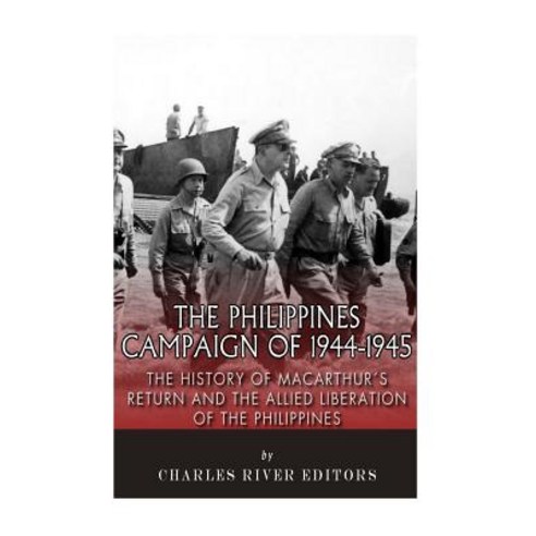 The Philippines Campaign of 1944-1945: The History of MacArthur''s Return and the Allied Liberation of ..., Createspace Independent Publishing Platform