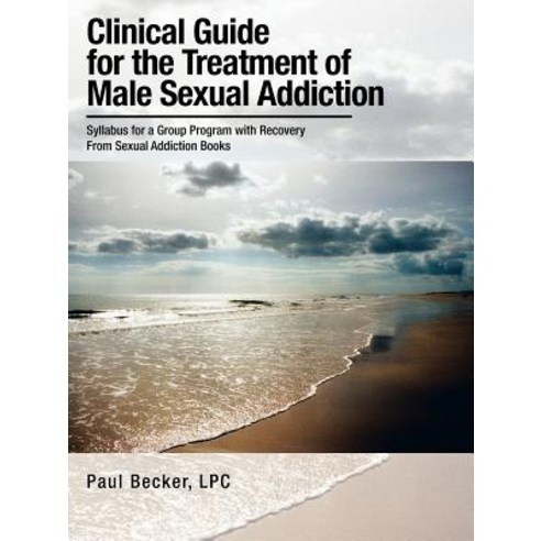 Clinical Guide for the Treatment of Male Sexual Addiction: Syllabus for a Group Program with Recovery ..., Authorhouse