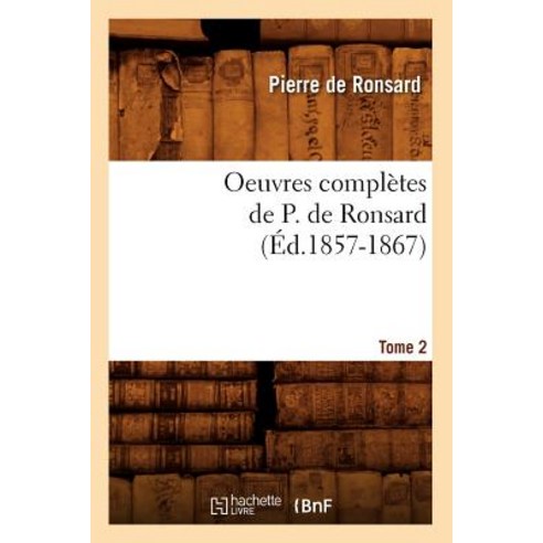 Oeuvres Completes de P. de Ronsard. Tome 2 (Ed.1857-1867), Hachette Livre - Bnf