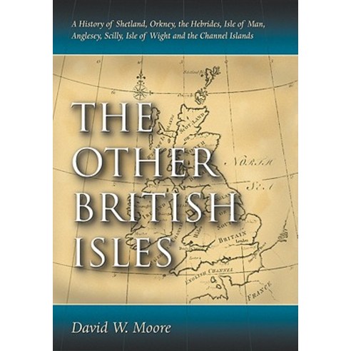 The Other British Isles: A History of Shetland Orkney the Hebrides Isle of Man Anglesey Scilly I..., McFarland & Company