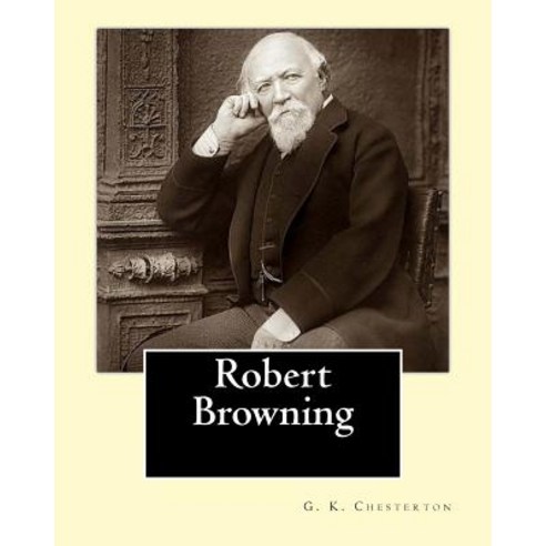 Robert Browning. by: G. K. Chesterton: Robert Browning (7 May 1812 - 12 December 1889) Was an English ..., Createspace Independent Publishing Platform