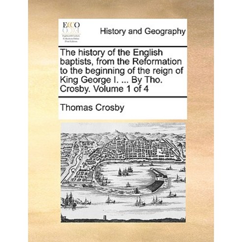 The History of the English Baptists from the Reformation to the Beginning of the Reign of King George..., Gale Ecco, Print Editions