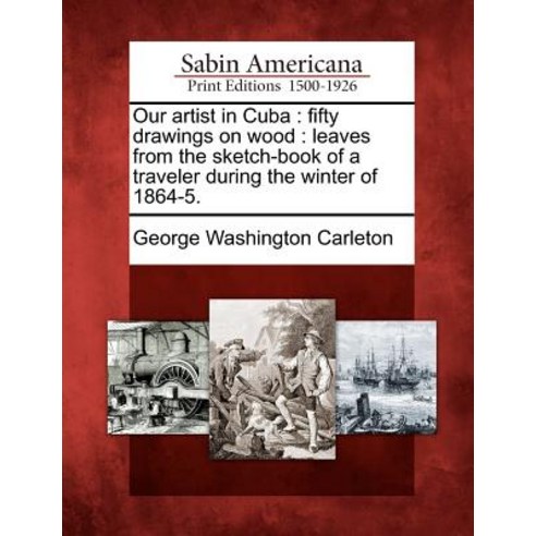 Our Artist in Cuba: Fifty Drawings on Wood: Leaves from the Sketch-Book of a Traveler During the Winte..., Gale Ecco, Sabin Americana