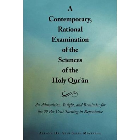 A Contemporary Rational Examination of the Sciences of the Holy Qur'' N: An Admonition Insight and R..., Authorhouse