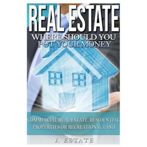 Real Estate: Where Should You Put Your Money - Commercial Real Estate Residential Properties or Recre..., Createspace Independent Publishing Platform