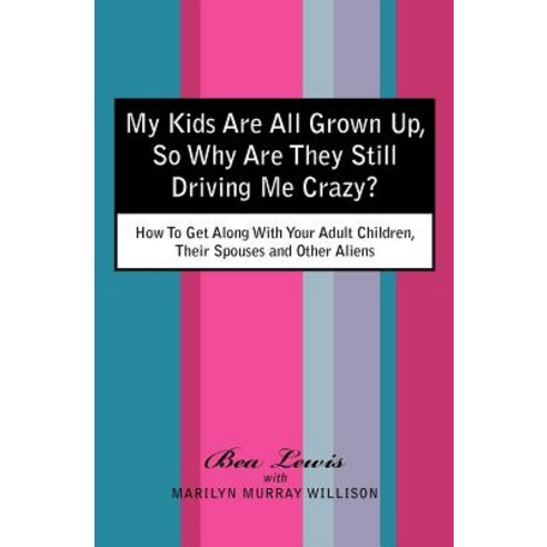 My Kids Are All Grown Up So Why Are They Still Driving Me Crazy?: How to Get Along with Your Adult Ch..., Createspace Independent Publishing Platform