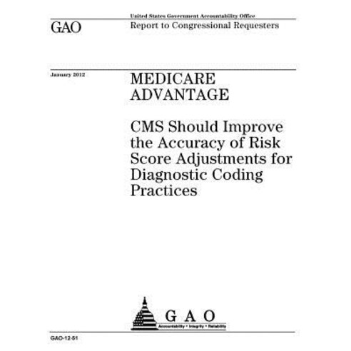 Medicare Advantage: CMS Should Improve the Accuracy of Risk Score Adjustments for Diagnostic Coding Pr..., Createspace Independent Publishing Platform