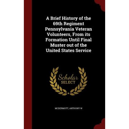 A Brief History of the 69th Regiment Pennsylvania Veteran Volunteers from Its Formation Until Final M..., Andesite Press