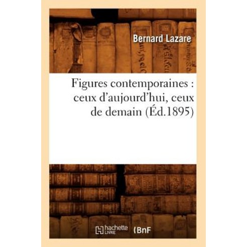 Figures Contemporaines: Ceux D''Aujourd''hui Ceux de Demain (Ed.1895), Hachette Livre - Bnf