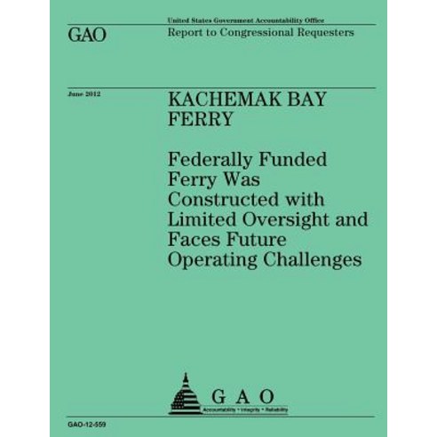 Kachemak Bay Ferry: Federally Funded Ferry Was Constructed with Limited Oversight and Faces Future Ope..., Createspace Independent Publishing Platform