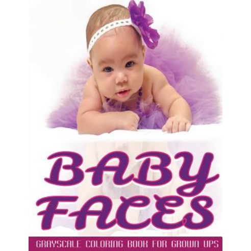 Baby Faces Grayscale Coloring Book for Grown Ups Vol.6: Grayscale Adult Coloring Books 8.5x11 25 Image..., Createspace Independent Publishing Platform
