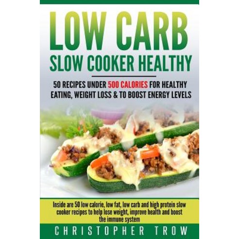 Low Carb: Slow Cooker Healthy: 50 Recipes Under 500 Calories for Healthy Eating: Inside Are 50 Low Cal..., Createspace Independent Publishing Platform