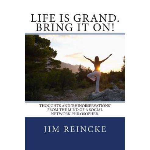 Life Is Grand. Bring It On!: Thoughts and Rhinobservations from the Mind of a Social Network Philosoph..., Createspace Independent Publishing Platform