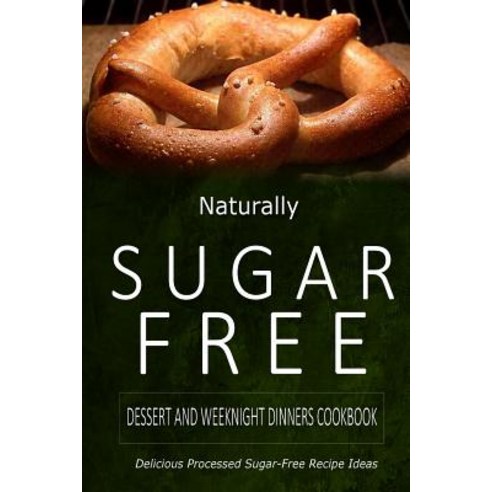 Naturally Sugar-Free - Dessert and Weeknight Dinners Cookbook: Delicious Sugar-Free and Diabetic-Frien..., Createspace
