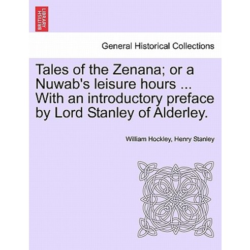 Tales of the Zenana; Or a Nuwab''s Leisure Hours ... with an Introductory Preface by Lord Stanley of Al..., British Library, Historical Print Editions