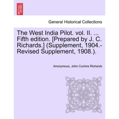 The West India Pilot. Vol. II. ... Fifth Edition. [Prepared by J. C. Richards.] (Supplement 1904.-Rev..., British Library, Historical Print Editions