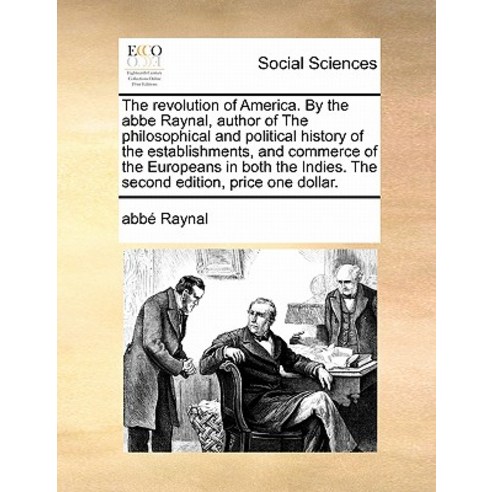 The Revolution of America. by the ABBE Raynal Author of the Philosophical and Political History of th..., Gale Ecco, Print Editions