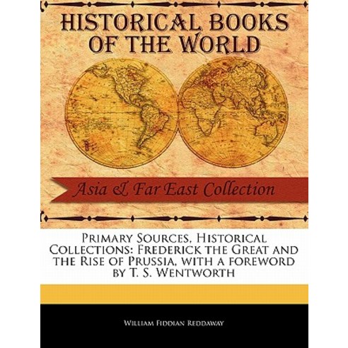 Primary Sources Historical Collections: Frederick the Great and the Rise of Prussia with a Foreword ..., Primary Sources, Historical Collections