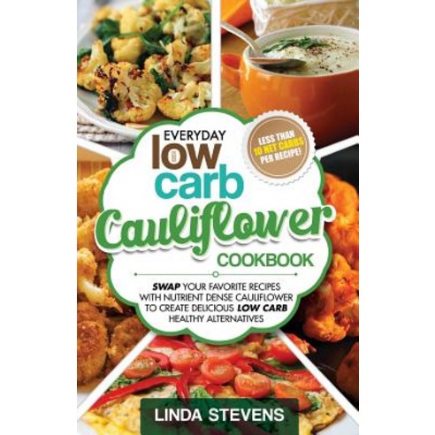 Cauliflower Cookbook: Swap Your Favorite Recipes with Nutrient Dense Cauliflower for Low Carb Healthy ..., Createspace Independent Publishing Platform