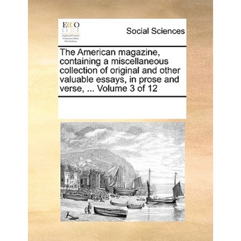 The American Magazine Containing a Miscellaneous Collection of Original and Other Valuable Essays in..., Gale Ecco, Print Editions