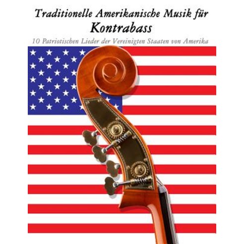 Traditionelle Amerikanische Musik Fur Kontrabass: 10 Patriotischen Lieder Der Vereinigten Staaten Von ..., Createspace Independent Publishing Platform